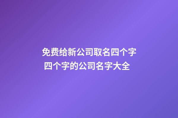 免费给新公司取名四个字 四个字的公司名字大全-第1张-公司起名-玄机派